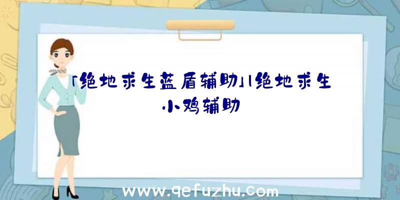 「绝地求生蓝盾辅助」|绝地求生小鸡辅助